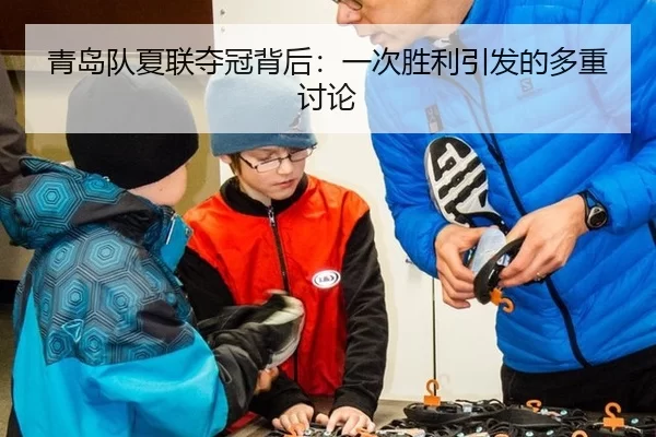 青岛队夏联夺冠背后：一次胜利引发的多重讨论